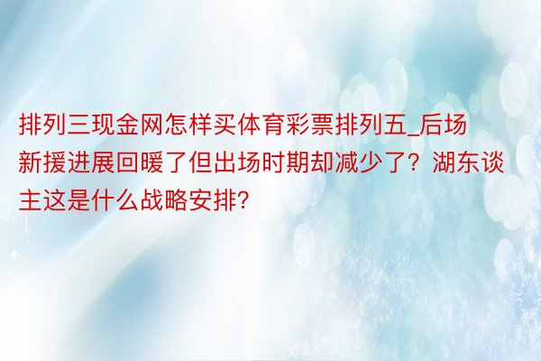 排列三现金网怎样买体育彩票排列五_后场新援进展回暖了但出场时期却减少了？湖东谈主这是什么战略安排？