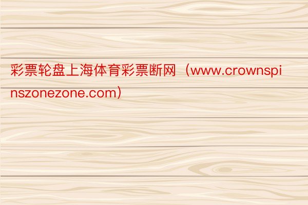 彩票轮盘上海体育彩票断网（www.crownspinszonezone.com）