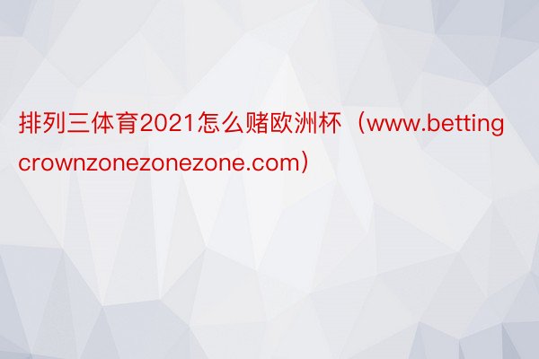 排列三体育2021怎么赌欧洲杯（www.bettingcrownzonezonezone.com）