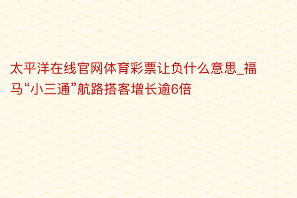 太平洋在线官网体育彩票让负什么意思_福马“小三通”航路搭客增长逾6倍