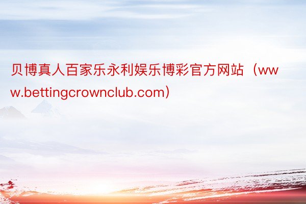 贝博真人百家乐永利娱乐博彩官方网站（www.bettingcrownclub.com）