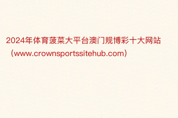 2024年体育菠菜大平台澳门规博彩十大网站（www.crownsportssitehub.com）