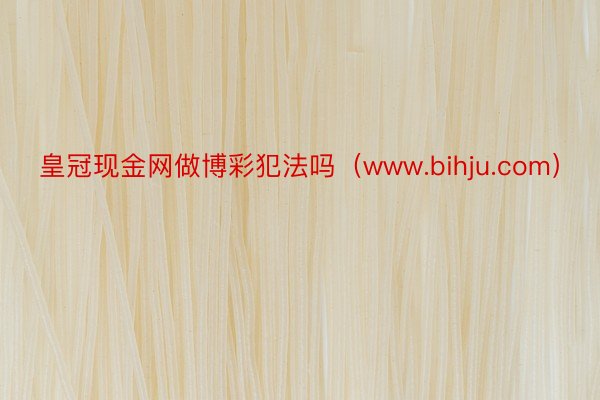 皇冠现金网做博彩犯法吗（www.bihju.com）