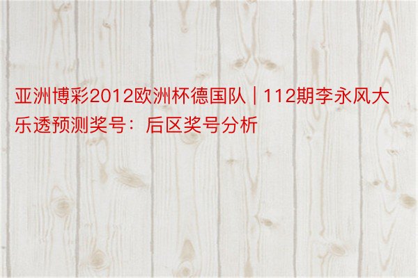 亚洲博彩2012欧洲杯德国队 | 112期李永风大乐透预测奖号：后区奖号分析