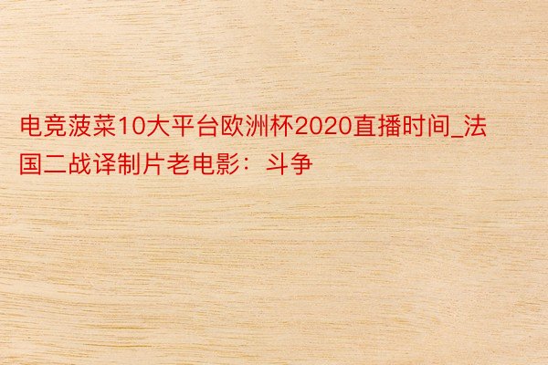 电竞菠菜10大平台欧洲杯2020直播时间_法国二战译制片老电影：斗争