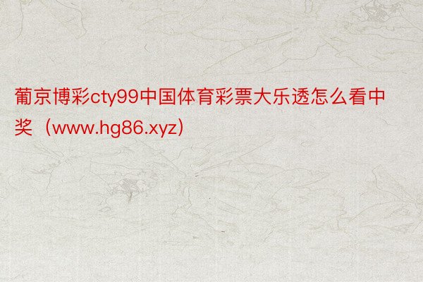 葡京博彩cty99中国体育彩票大乐透怎么看中奖（www.hg86.xyz）