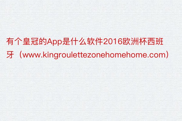 有个皇冠的App是什么软件2016欧洲杯西班牙（www.kingroulettezonehomehome.com）