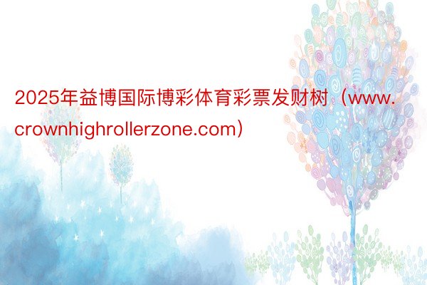 2025年益博国际博彩体育彩票发财树（www.crownhighrollerzone.com）