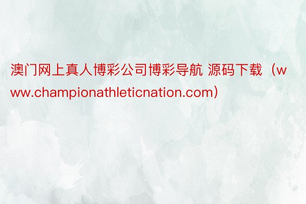 澳门网上真人博彩公司博彩导航 源码下载（www.championathleticnation.com）