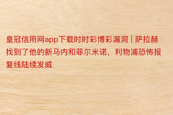 皇冠信用网app下载时时彩博彩漏洞 | 萨拉赫找到了他的新马内和菲尔米诺，利物浦恐怖报复线陆续发威